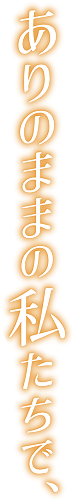 ありのままの私たちで、